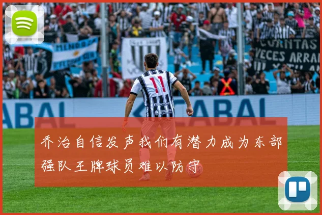 乔治自信发声我们有潜力成为东部强队王牌球员难以防守