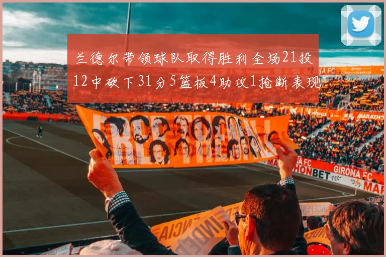兰德尔带领球队取得胜利全场21投12中砍下31分5篮板4助攻1抢断表现出色