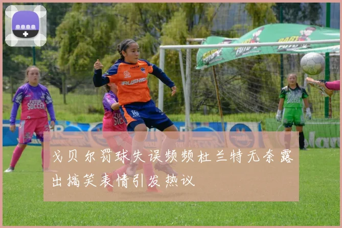 戈贝尔罚球失误频频杜兰特无奈露出搞笑表情引发热议