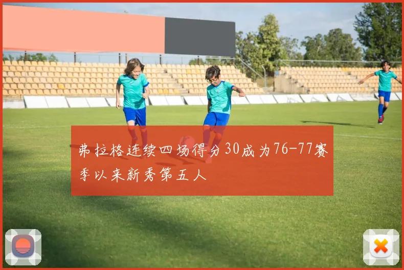弗拉格连续四场得分30成为76-77赛季以来新秀第五人