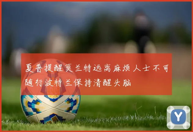 夏普提醒莫兰特远离麻烦人士不可随行波特兰保持清醒头脑
