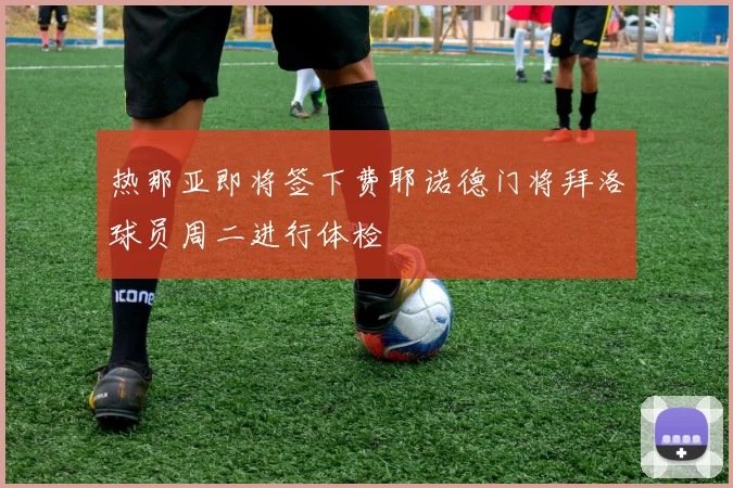热那亚即将签下费耶诺德门将拜洛球员周二进行体检