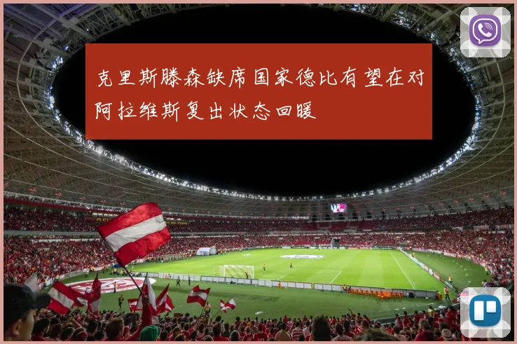 克里斯滕森缺席国家德比有望在对阿拉维斯复出状态回暖