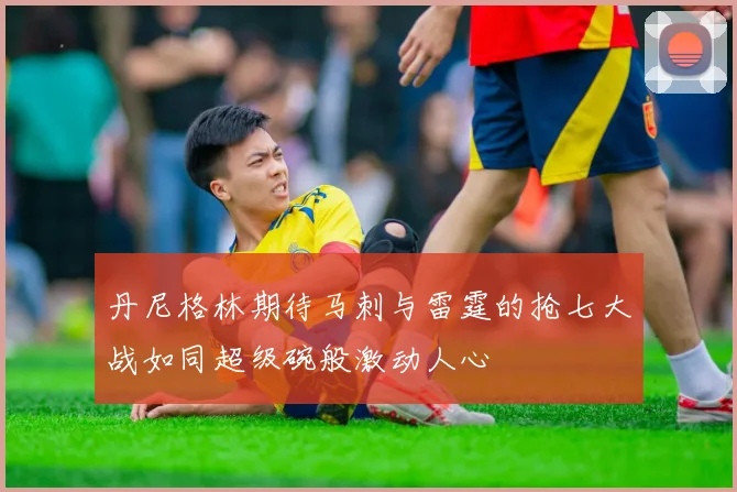 丹尼格林期待马刺与雷霆的抢七大战如同超级碗般激动人心