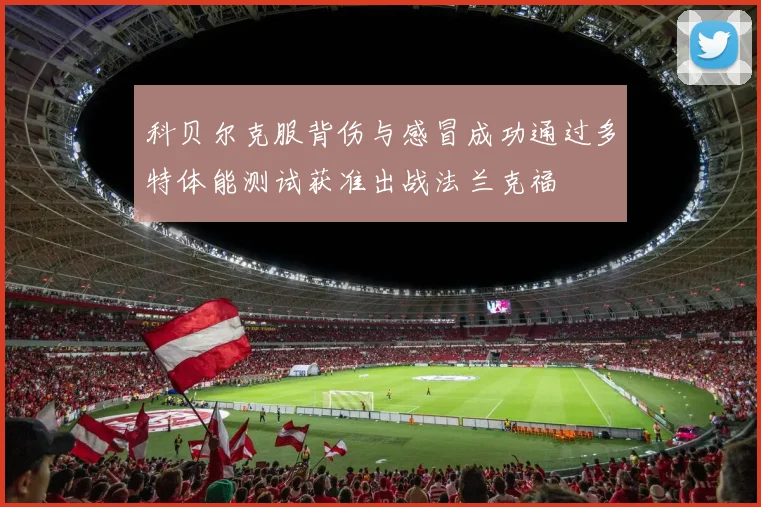 科贝尔克服背伤与感冒成功通过多特体能测试获准出战法兰克福