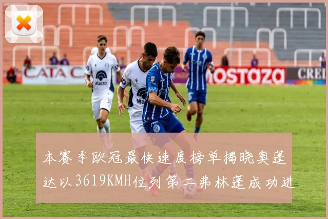 本赛季欧冠最快速度榜单揭晓奥蓬达以3619KMH位列第二弗林蓬成功进军前十