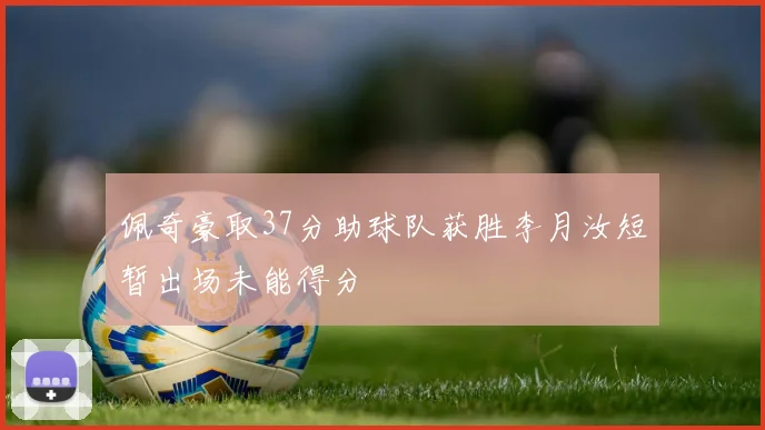 佩奇豪取37分助球队获胜李月汝短暂出场未能得分