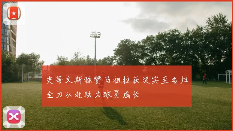 史蒂文斯称赞马祖拉获奖实至名归全力以赴助力球员成长