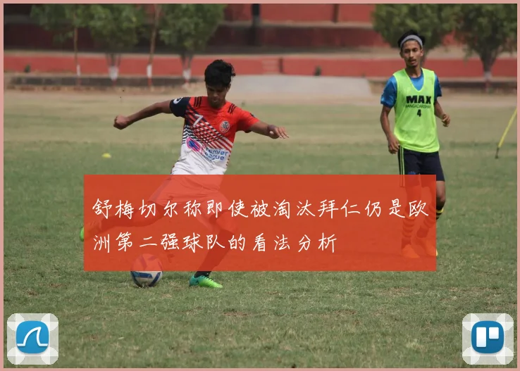 舒梅切尔称即使被淘汰拜仁仍是欧洲第二强球队的看法分析