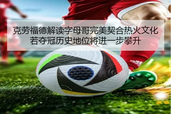 克劳福德解读字母哥完美契合热火文化 若夺冠历史地位将进一步攀升